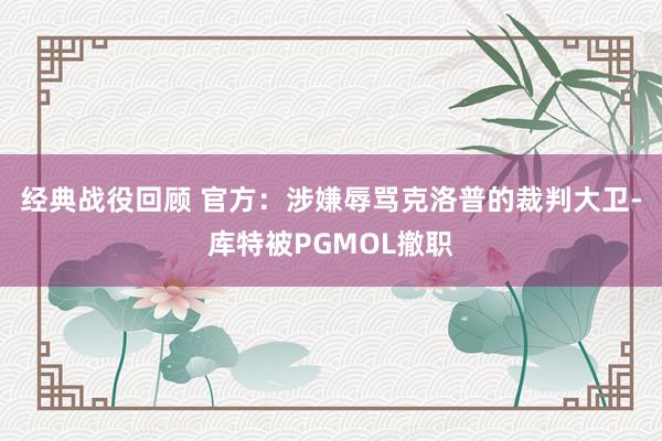 经典战役回顾 官方：涉嫌辱骂克洛普的裁判大卫-库特被PGMOL撤职