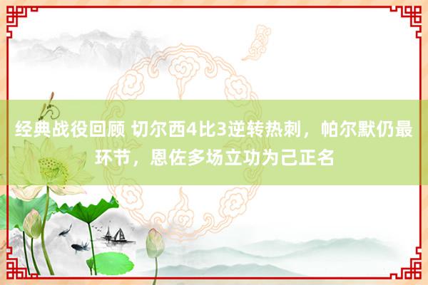 经典战役回顾 切尔西4比3逆转热刺，帕尔默仍最环节，恩佐多场立功为己正名