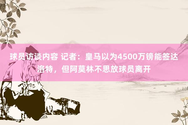 球员访谈内容 记者：皇马以为4500万镑能签达洛特，但阿莫林不思放球员离开