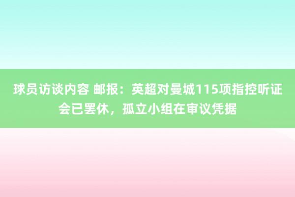 球员访谈内容 邮报：英超对曼城115项指控听证会已罢休，孤立小组在审议凭据