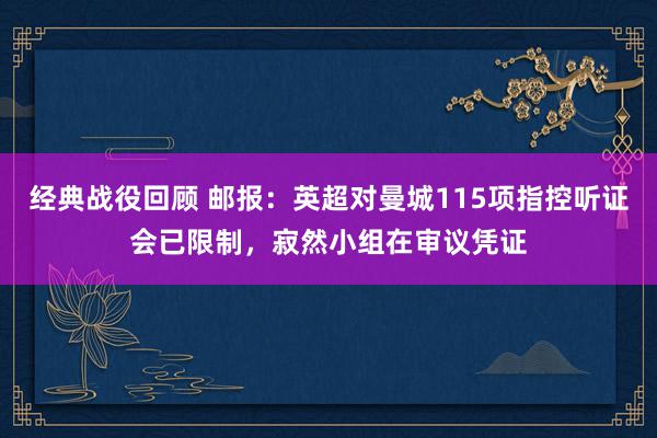 经典战役回顾 邮报：英超对曼城115项指控听证会已限制，寂然小组在审议凭证