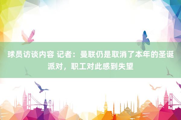 球员访谈内容 记者：曼联仍是取消了本年的圣诞派对，职工对此感到失望