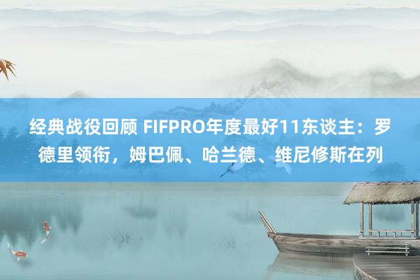 经典战役回顾 FIFPRO年度最好11东谈主：罗德里领衔，姆巴佩、哈兰德、维尼修斯在列